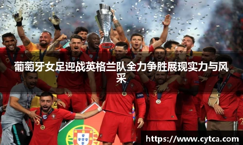 葡萄牙女足迎战英格兰队全力争胜展现实力与风采